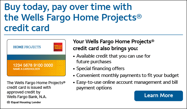 Buy today, pay over time. The Wells Fargo Home Projects credit card is issued with approved credit by Wells Fargo Bank, N.A Equal Housing Lender. Learn More.